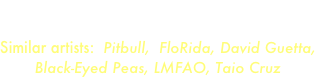 Genre:  Hip-hop - Dance - Reggaeton
Electro - Latin Dance
Similar artists:  Pitbull,  FloRida, David Guetta, Black-Eyed Peas, LMFAO, Taio Cruz